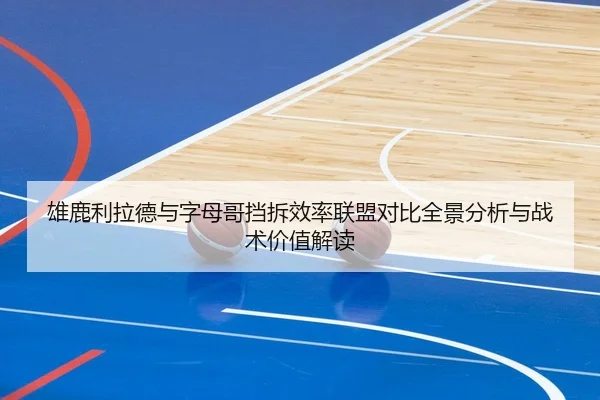 雄鹿利拉德与字母哥挡拆效率联盟对比全景分析与战术价值解读