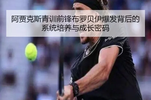 阿贾克斯青训前锋布罗贝伊爆发背后的系统培养与成长密码